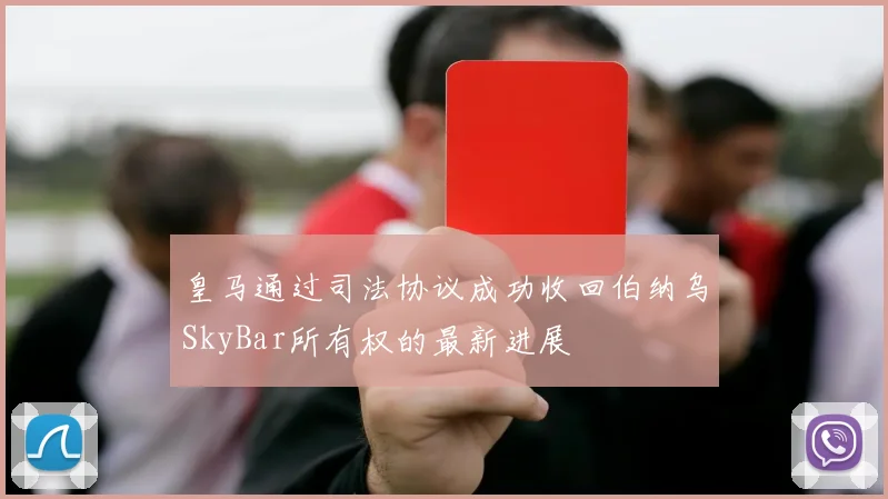 皇马通过司法协议成功收回伯纳乌SkyBar所有权的最新进展