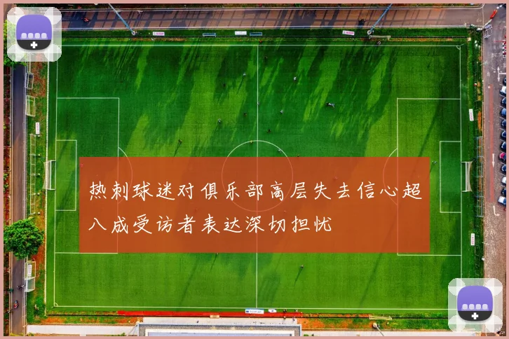热刺球迷对俱乐部高层失去信心超八成受访者表达深切担忧