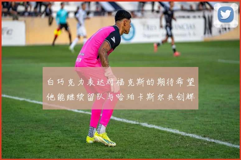 白巧克力表达对福克斯的期待希望他能继续留队与哈珀卡斯尔共创辉煌