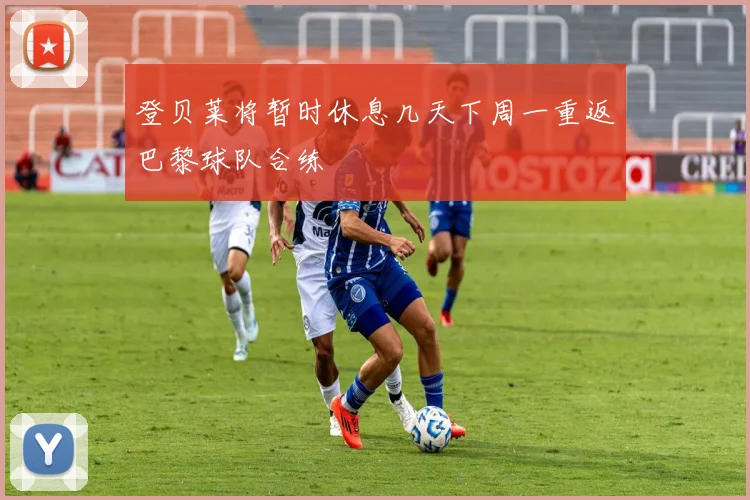 登贝莱将暂时休息几天下周一重返巴黎球队合练