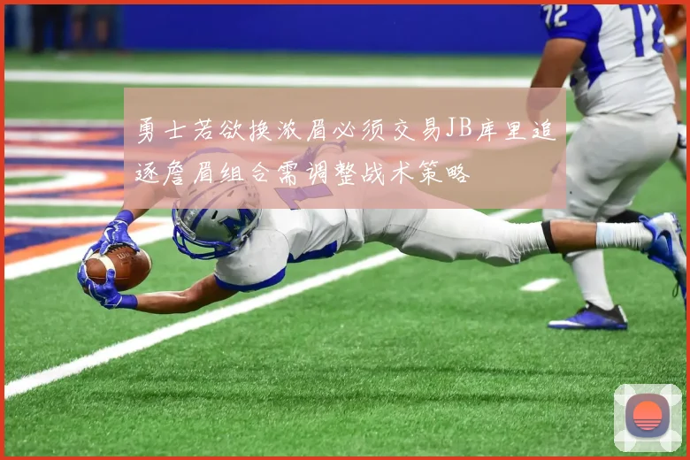 勇士若欲换浓眉必须交易JB库里追逐詹眉组合需调整战术策略
