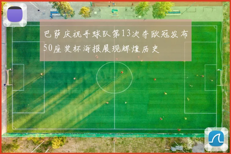 巴萨庆祝手球队第13次夺欧冠发布50座奖杯海报展现辉煌历史