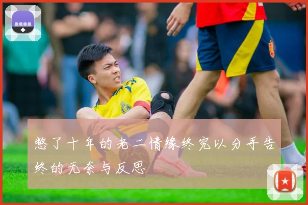 憋了十年的老二情缘终究以分手告终的无奈与反思