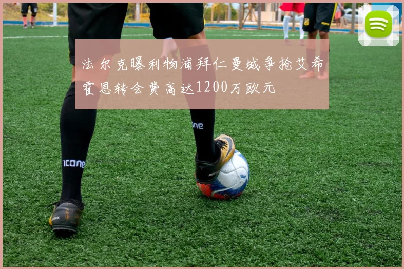 法尔克曝利物浦拜仁曼城争抢艾希霍恩转会费高达1200万欧元
