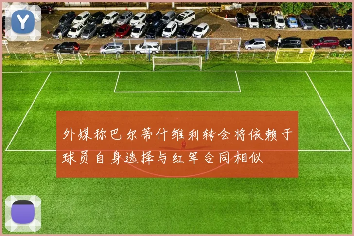 外媒称巴尔蒂什维利转会将依赖于球员自身选择与红军合同相似