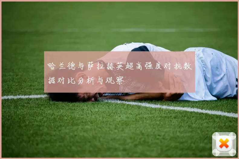 哈兰德与萨拉赫英超高强度对抗数据对比分析与观察